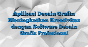 Aplikasi Desain Grafis: Meningkatkan Kreativitas dengan Software Desain Grafis Profesional