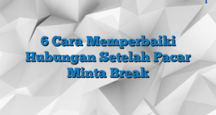 6 Cara Memperbaiki Hubungan Setelah Pacar Minta Break