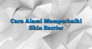 Cara Alami Memperbaiki Skin Barrier