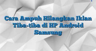 Cara Ampuh Hilangkan Iklan Tiba-tiba di HP Android Samsung