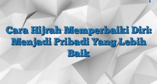 Cara Hijrah Memperbaiki Diri: Menjadi Pribadi Yang Lebih Baik