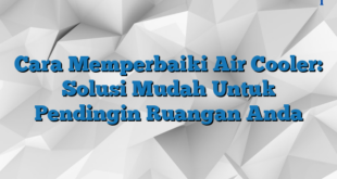 Cara Memperbaiki Air Cooler: Solusi Mudah Untuk Pendingin Ruangan Anda