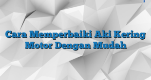 Cara Memperbaiki Aki Kering Motor Dengan Mudah