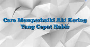 Cara Memperbaiki Aki Kering Yang Cepat Habis