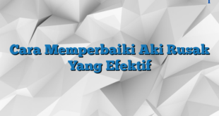 Cara Memperbaiki Aki Rusak Yang Efektif