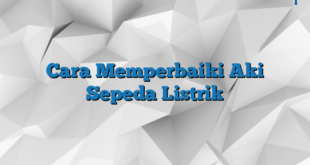 Cara Memperbaiki Aki Sepeda Listrik