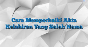 Cara Memperbaiki Akta Kelahiran Yang Salah Nama