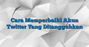 Cara Memperbaiki Akun Twitter Yang Ditangguhkan