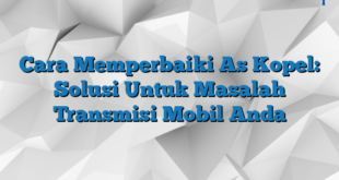 Cara Memperbaiki As Kopel: Solusi Untuk Masalah Transmisi Mobil Anda