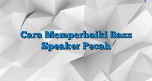 Cara Memperbaiki Bass Speaker Pecah