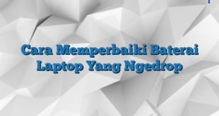 Cara Memperbaiki Baterai Laptop Yang Ngedrop