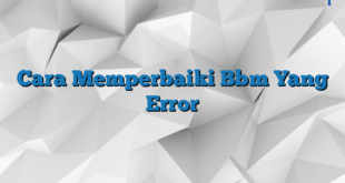 Cara Memperbaiki Bbm Yang Error