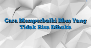 Cara Memperbaiki Bbm Yang Tidak Bisa Dibuka