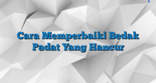 Cara Memperbaiki Bedak Padat Yang Hancur