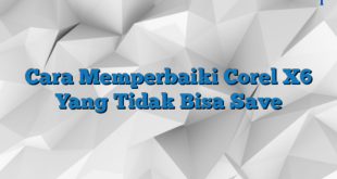 Cara Memperbaiki Corel X6 Yang Tidak Bisa Save