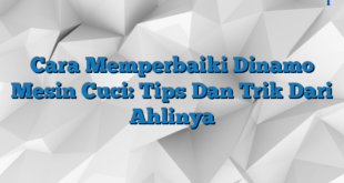 Cara Memperbaiki Dinamo Mesin Cuci: Tips Dan Trik Dari Ahlinya