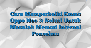 Cara Memperbaiki Emmc Oppo Neo 3: Solusi Untuk Masalah Memori Internal Ponselmu