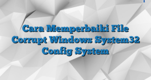 Cara Memperbaiki File Corrupt Windows System32 Config System