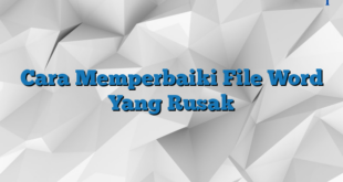 Cara Memperbaiki File Word Yang Rusak