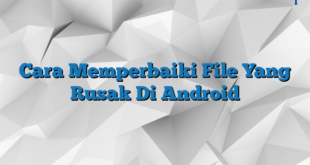 Cara Memperbaiki File Yang Rusak Di Android