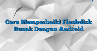 Cara Memperbaiki Flashdisk Rusak Dengan Android