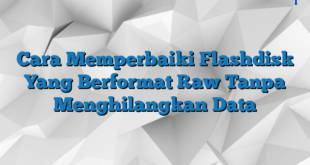 Cara Memperbaiki Flashdisk Yang Berformat Raw Tanpa Menghilangkan Data