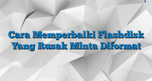 Cara Memperbaiki Flashdisk Yang Rusak Minta Diformat