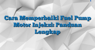 Cara Memperbaiki Fuel Pump Motor Injeksi: Panduan Lengkap