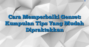 Cara Memperbaiki Genset: Kumpulan Tips Yang Mudah Dipraktekkan