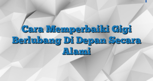 Cara Memperbaiki Gigi Berlubang Di Depan Secara Alami