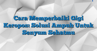 Cara Memperbaiki Gigi Keropos: Solusi Ampuh Untuk Senyum Sehatmu