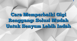 Cara Memperbaiki Gigi Renggang: Solusi Mudah Untuk Senyum Lebih Indah