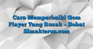 Cara Memperbaiki Gom Player Yang Rusak – Sobat Simakterus.com