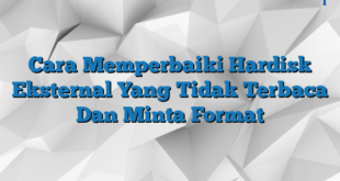 Cara Memperbaiki Hardisk Eksternal Yang Tidak Terbaca Dan Minta Format