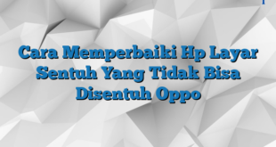 Cara Memperbaiki Hp Layar Sentuh Yang Tidak Bisa Disentuh Oppo