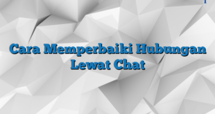 Cara Memperbaiki Hubungan Lewat Chat