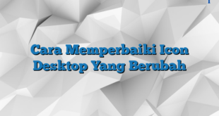 Cara Memperbaiki Icon Desktop Yang Berubah