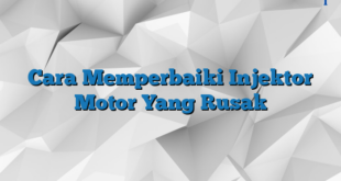 Cara Memperbaiki Injektor Motor Yang Rusak