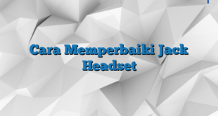 Cara Memperbaiki Jack Headset