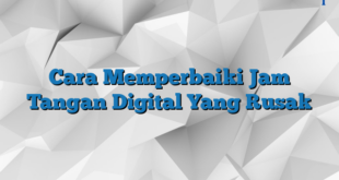 Cara Memperbaiki Jam Tangan Digital Yang Rusak