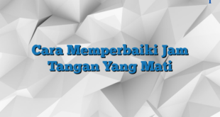 Cara Memperbaiki Jam Tangan Yang Mati