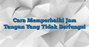 Cara Memperbaiki Jam Tangan Yang Tidak Berfungsi