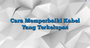 Cara Memperbaiki Kabel Yang Terkelupas