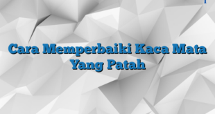 Cara Memperbaiki Kaca Mata Yang Patah