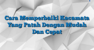 Cara Memperbaiki Kacamata Yang Patah Dengan Mudah Dan Cepat