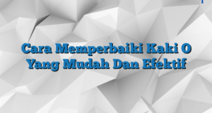 Cara Memperbaiki Kaki O Yang Mudah Dan Efektif