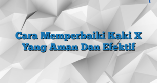 Cara Memperbaiki Kaki X Yang Aman Dan Efektif