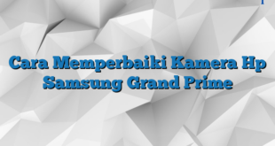 Cara Memperbaiki Kamera Hp Samsung Grand Prime