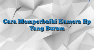 Cara Memperbaiki Kamera Hp Yang Buram