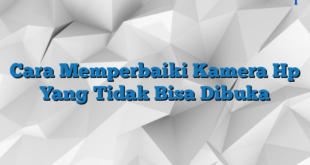 Cara Memperbaiki Kamera Hp Yang Tidak Bisa Dibuka